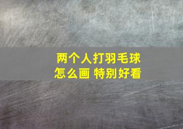 两个人打羽毛球怎么画 特别好看